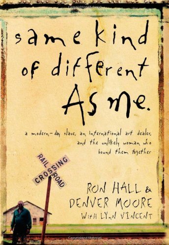 Same Kind of Different As Me: A Modern-Day Slave, an International Art Dealer, and the Unlikely Woman Who Bound Them Together By Ron Hall, Denver Moore