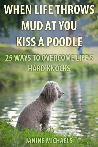 When Life Throws Mud At You Kiss A Poodle: 25 Ways to Overcome Life's Hard Knocks