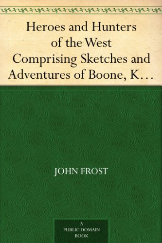Heroes and Hunters of the West Comprising Sketches and Adventures of Boone, Kenton, Brady, Logan, Whetzel, Fleehart, Hughes, Johnson, &c.