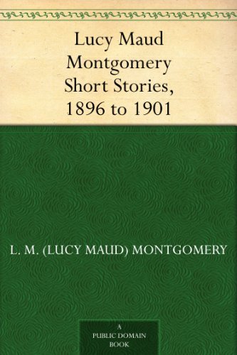 Lucy Maud Montgomery Short Stories, 1896 to 1901
