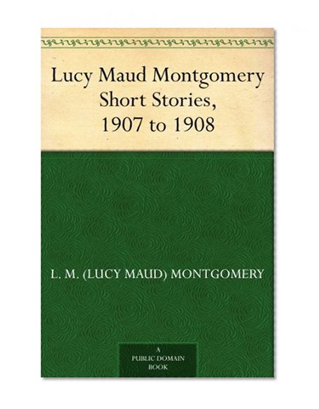 Lucy Maud Montgomery Short Stories, 1907 to 1908