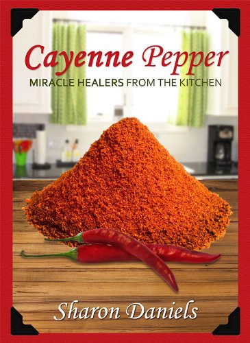 Cayenne Pepper Cures (Miracle Healers From The Kitchen Book 1)