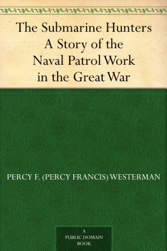 The Submarine Hunters A Story of the Naval Patrol Work in the Great War