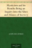 Mysticism and its Results Being an Inquiry into the Uses and Abuses of Secrecy