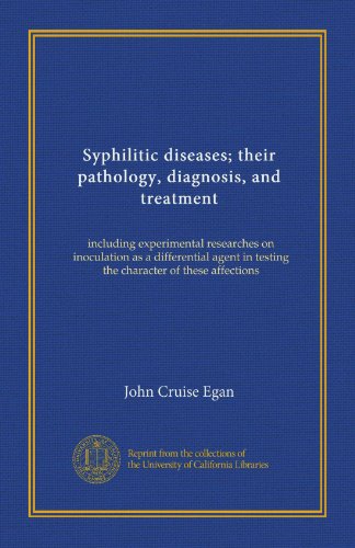 Syphilitic diseases; their pathology, diagnosis, and treatment: including experimental researches on inoculation as a differential agent in testing the character of these affections