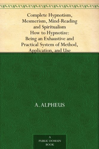 Complete Hypnotism, Mesmerism, Mind-Reading and Spiritualism How to Hypnotize: Being an Exhaustive and Practical System of Method, Application, and Use