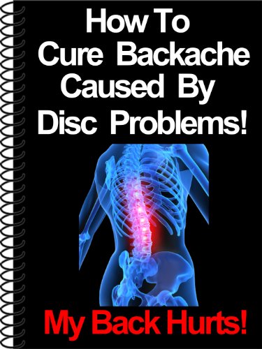 How To Cure Backache Caused By Disc Problems! (My Back Hurts Book 2)