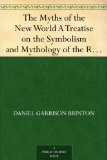 The Myths of the New World A Treatise on the Symbolism and Mythology of the Red Race of America