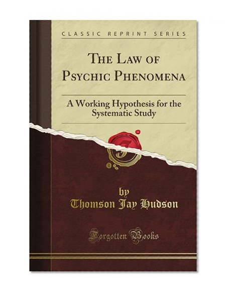 The Law of Psychic Phenomena: A Working Hypothesis for the Systematic Study (Classic Reprint)