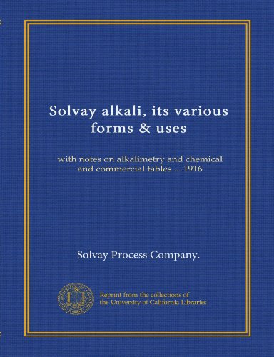 Solvay alkali, its various forms & uses: with notes on alkalimetry and chemical and commercial tables ... 1916