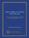 Solvay alkali, its various forms & uses: with notes on alkalimetry and chemical and commercial tables ... 1916