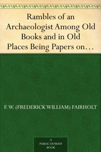 Rambles of an Archaeologist Among Old Books and in Old Places Being Papers on Art, in Relation to Archaeology, Painting,Art-Decoration, and Art-Manufacture