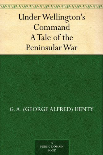 Under Wellington's Command A Tale of the Peninsular War
