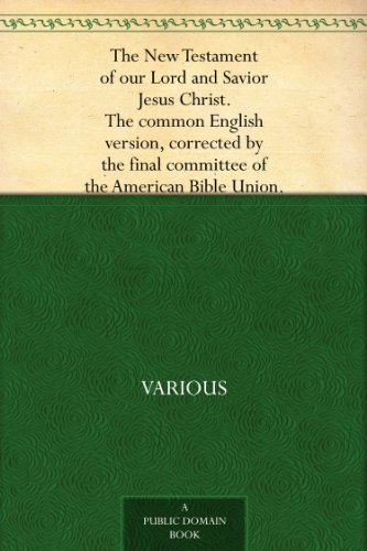 The New Testament of our Lord and Savior Jesus Christ. The common English version, corrected by the final committee of the American Bible Union.