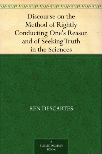 Discourse on the Method of Rightly Conducting One's Reason and of Seeking Truth in the Sciences