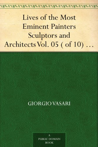 Lives of the Most Eminent Painters Sculptors and Architects Vol. 05 ( of 10) Andrea da Fiesole to Lorenzo Lotto