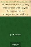 The Holy war, made by King Shaddai upon Diabolus, for the regaining of the metropolis of the world; or, the losing and taking again of the town of Mansoul