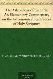 The Astronomy of the Bible An Elementary Commentary on the Astronomical References of Holy Scripture