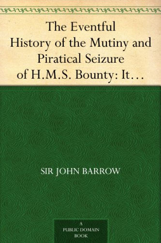 The Eventful History of the Mutiny and Piratical Seizure of H.M.S. Bounty: Its Cause and Consequences