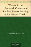 Woman in the Ninteenth Century and Kindred Papers Relating to the Sphere, Condition and Duties, of Woman.