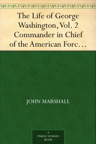 The Life of George Washington, Vol. 2 Commander in Chief of the American Forces During the War which Established the Independence of his Country and First President of the United States
