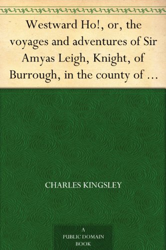 Westward Ho!, or, the voyages and adventures of Sir Amyas Leigh, Knight, of Burrough, in the county of Devon, in the reign of her most glorious majesty Queen Elizabeth