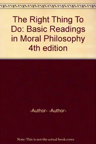 The Right Thing To Do: Basic Readings in Moral Philosophy 4th edition