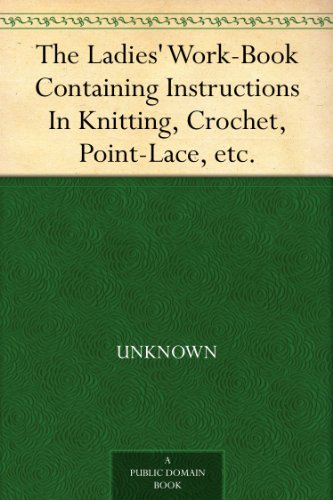 The Ladies' Work-Book Containing Instructions In Knitting, Crochet, Point-Lace, etc.