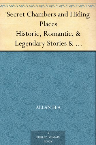 Secret Chambers and Hiding Places Historic, Romantic, & Legendary Stories & Traditions About Hiding-Holes, Secret Chambers, Etc.