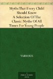 Myths That Every Child Should Know A Selection Of The Classic Myths Of All Times For Young People