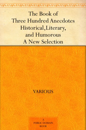 The Book of Three Hundred Anecdotes Historical, Literary, and Humorous - A New Selection