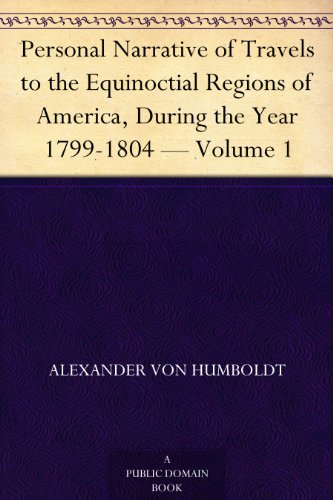 Personal Narrative of Travels to the Equinoctial Regions of America, During the Year 1799-1804 - Volume 1