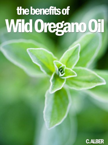 Oregano Oil -  Tips on How to Improve Your Health and Prevent Illnesses with Wild Oregano Oil