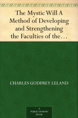 The Mystic Will A Method of Developing and Strengthening the Faculties of the Mind, through the Awakened Will, by a Simple, Scientific Process Possible to Any Person of Ordinary Intelligence