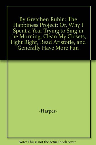 By Gretchen Rubin: The Happiness Project: Or, Why I Spent a Year Trying to Sing in the Morning, Clean My Closets, Fight Right, Read Aristotle, and Generally Have More Fun