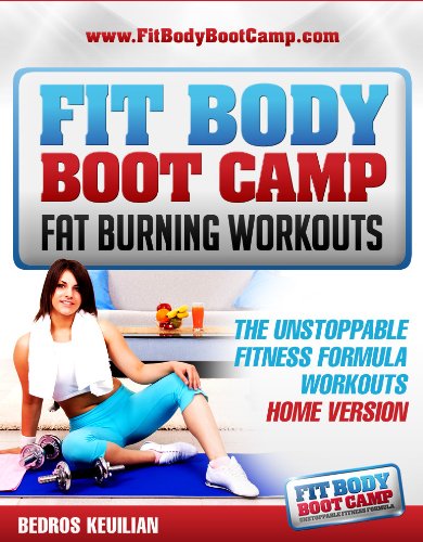 Fit Body Boot Camp Fat Burning Workouts: The Unstoppable Fitness Formula Home Version