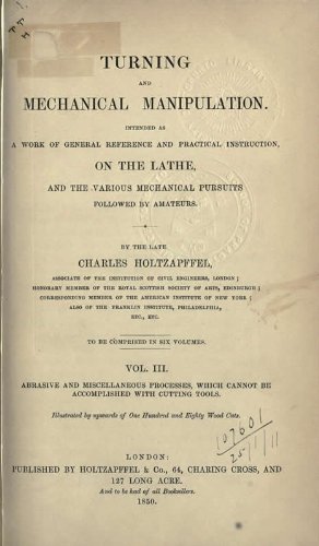 Turning And Mechanical Manipulation Intended As A Work Of General Reference And Practical Instruction On The Lathe, And The Various Mechanical Pursuits Followed By Amateurs