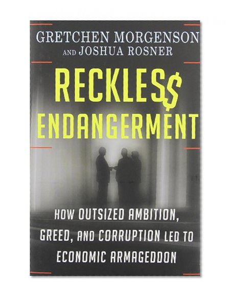 Reckless Endangerment: How Outsized Ambition, Greed, and Corruption Led to Economic Armageddon