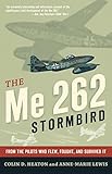 The Me 262 Stormbird: From the Pilots Who Flew, Fought, and Survived It
