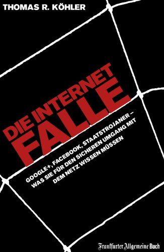 Die Internetfalle: Google+, Facebook, Staatstrojaner - Was Sie fÃ¼r Ihren sicheren Umgang mit dem Netz wissen mÃ¼ssen (German Edition)