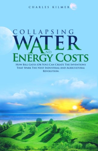 Collapsing Water and Energy Costs: How Bill Gates [Or You!] Can Create the Inventions That Spark the Next Industrial and Agricultural Revolution