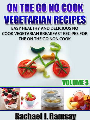 On The Go No Cook Vegetarian Recipes (Volume 3) (Easy Healthy and Delicious No Cook Vegetarian Breakfast Recipes for the On the Go Non Cook)