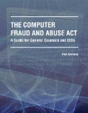 The Computer Fraud and Abuse Act -- A Guide for General Counsels and CIOs