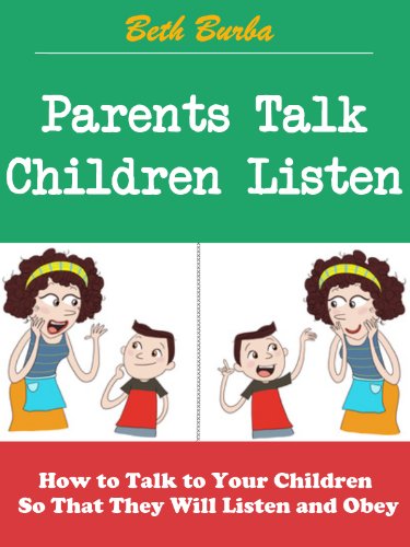 Parents Talk, Children Listen: How to Talk to Your Children So That They Will Listen and Obey