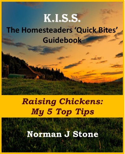 Homesteaders 'Quick Bites' Guidebook: Raising Chickens - My 5 Top Tips (K.I.S.S Quick Bites Book 4)