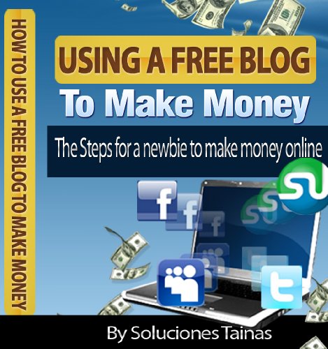How To Use A Free Blog To Make Money : The Steps for a newbie to make money online