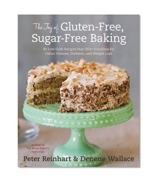 The Joy of Gluten-Free, Sugar-Free Baking: 80 Low-Carb Recipes that Offer Solutions for Celiac Disease, Diabetes, and Weight Loss