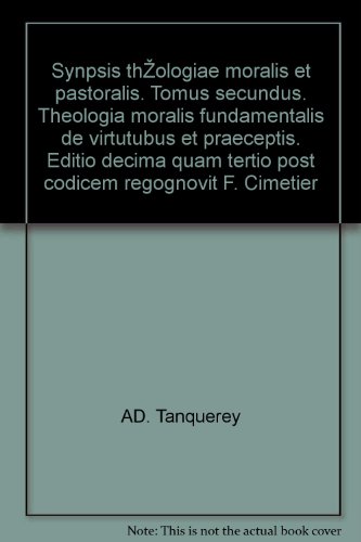 Synpsis thÃ©ologiae moralis et pastoralis. Tomus secundus. Theologia moralis fundamentalis de virtutubus et praeceptis. Editio decima quam tertio post codicem regognovit F. Cimetier