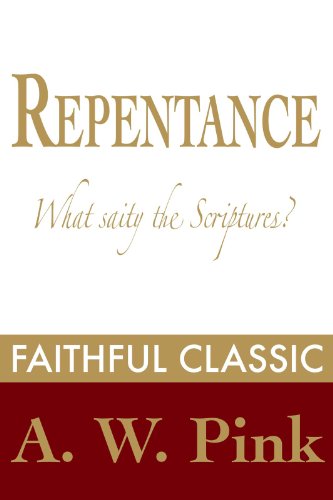 Repentance: What Saith the Scriptures? (Arthur Pink Collection Book 46)