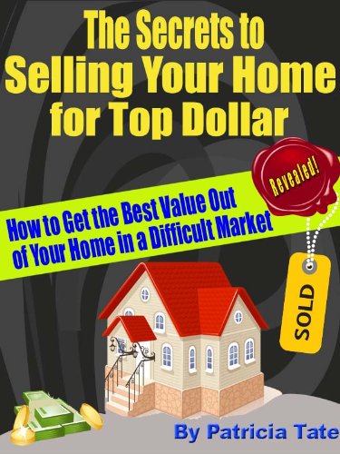 The Secrets to Selling Your Home for Top Dollar: How to Get the Best Value Out of Your Home in a Difficult Market.